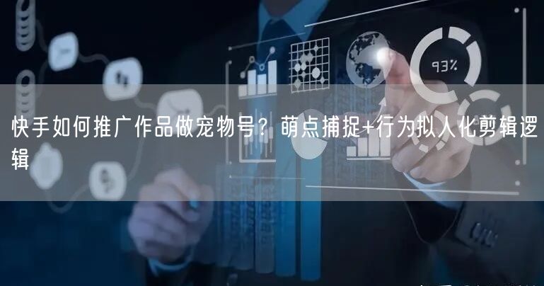 快手如何推广作品做宠物号？萌点捕捉+行为拟人化剪辑逻辑