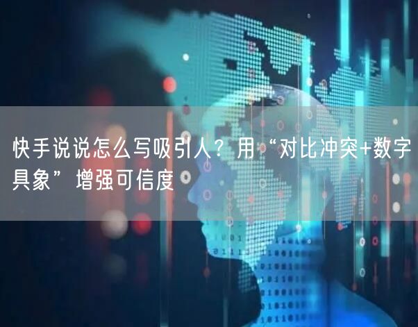 快手说说怎么写吸引人？用“对比冲突+数字具象”增强可信度