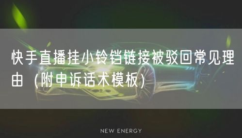快手直播挂小铃铛链接被驳回常见理由（附申诉话术模板）
