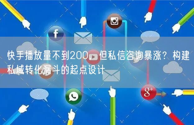 快手播放量不到200，但私信咨询暴涨？构建私域转化漏斗的起点