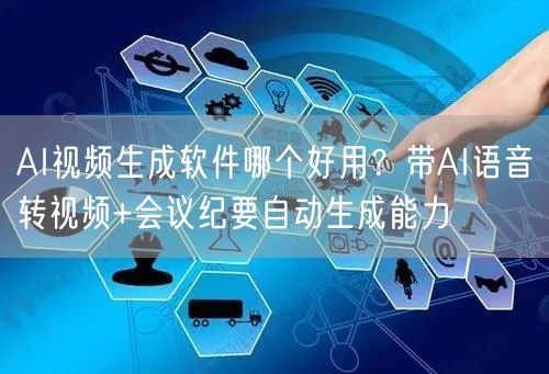 AI视频生成软件哪个好用？带AI语音转视频+会议纪要自动生成