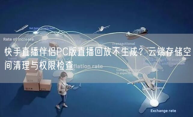 快手直播伴侣PC版直播回放不生成？云端存储空间清理与权限检查